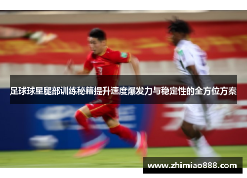 足球球星腿部训练秘籍提升速度爆发力与稳定性的全方位方案