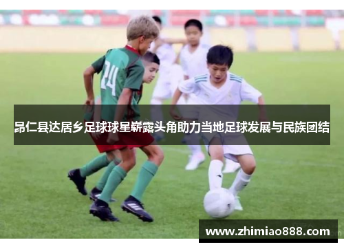 昂仁县达居乡足球球星崭露头角助力当地足球发展与民族团结