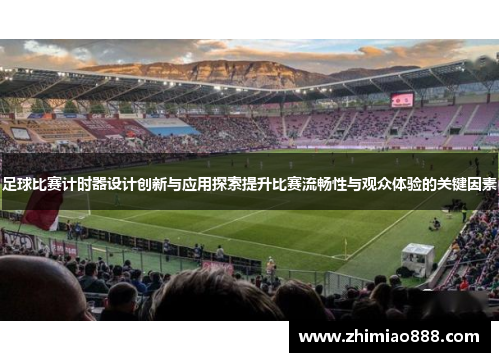 足球比赛计时器设计创新与应用探索提升比赛流畅性与观众体验的关键因素