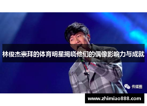 林俊杰崇拜的体育明星揭晓他们的偶像影响力与成就