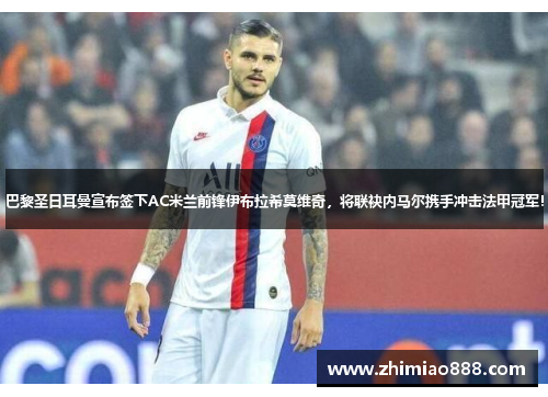 巴黎圣日耳曼宣布签下AC米兰前锋伊布拉希莫维奇，将联袂内马尔携手冲击法甲冠军！